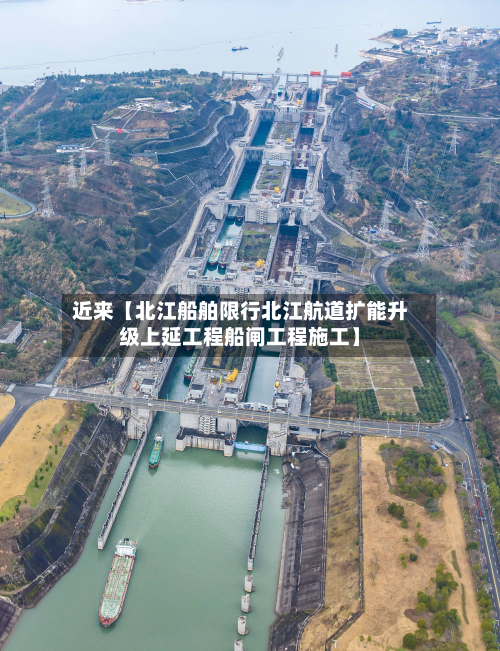 近来【北江船舶限行北江航道扩能升级上延工程船闸工程施工】