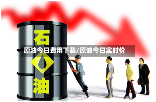 原油今日费用下载/原油今日实时价