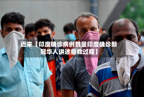 近来【印度确诊病例数量印度确诊新冠华人讲述自救过程】