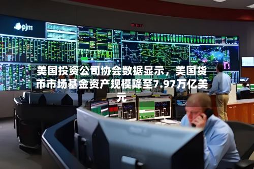 美国投资公司协会数据显示，美国货币市场基金资产规模降至7.97万亿美元