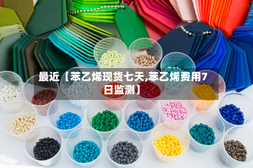 最近【苯乙烯现货七天,苯乙烯费用7日监测】