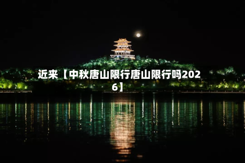 近来【中秋唐山限行唐山限行吗2026】