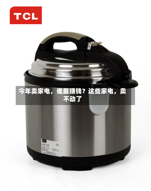今年卖家电，谁最赚钱？这些家电，卖不动了