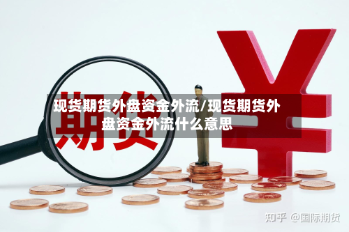 现货期货外盘资金外流/现货期货外盘资金外流什么意思