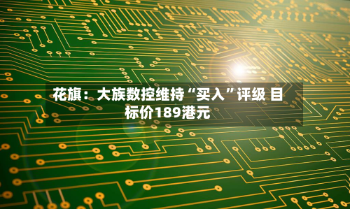 花旗：大族数控维持“买入	”评级 目标价189港元-第1张图片