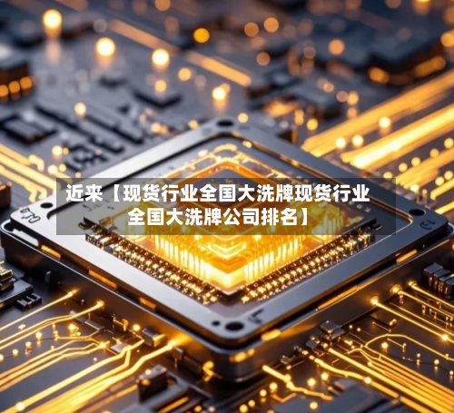 近来【现货行业全国大洗牌现货行业全国大洗牌公司排名】