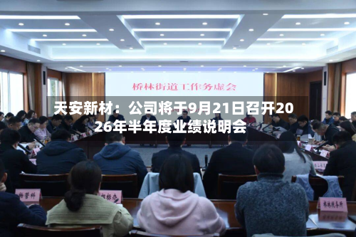 天安新材:公司将于9月21日召开2026年半年度业绩说明会-第1张图片