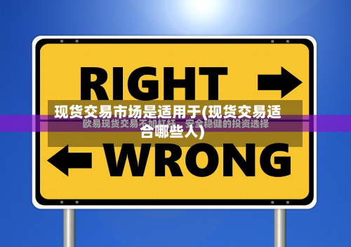 现货交易市场是适用于(现货交易适合哪些人)