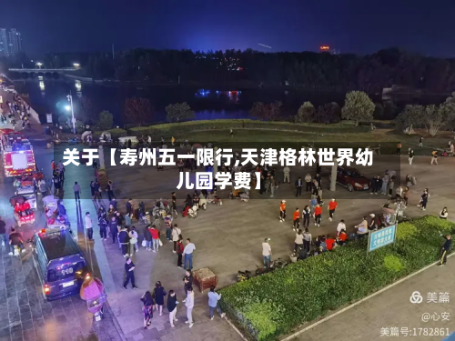 关于【寿州五一限行,天津格林世界幼儿园学费】