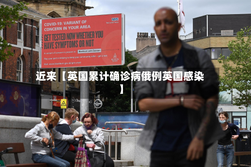 近来【英国累计确诊病俄例英国感染】