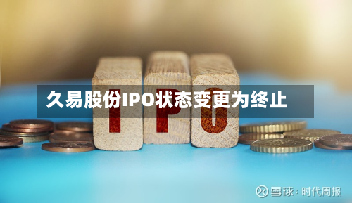 久易股份IPO状态变更为终止