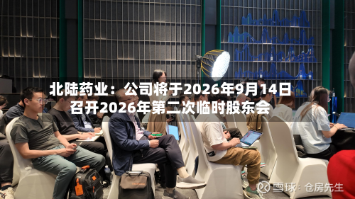 北陆药业:公司将于2026年9月14日召开2026年第二次临时股东会-第1张图片
