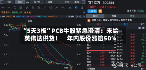 “5天3板”PCB牛股紧急澄清：未给英伟达供货！    年内股价涨逾50%-第1张图片