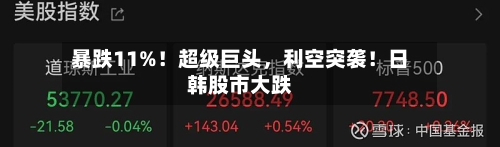 暴跌11%！超级巨头，利空突袭！日韩股市大跌