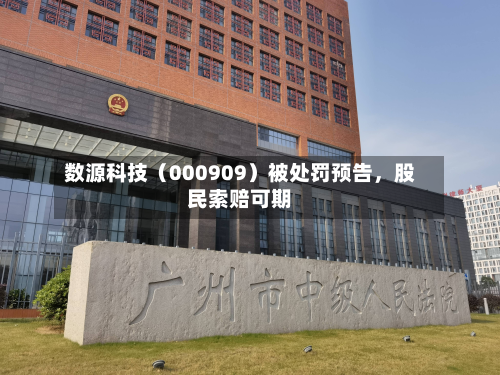 数源科技（000909）被处罚预告，股民索赔可期