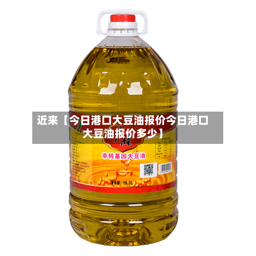 近来【今日港口大豆油报价今日港口大豆油报价多少】-第1张图片