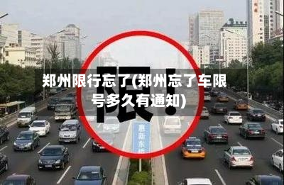郑州限行忘了(郑州忘了车限号多久有通知)-第1张图片