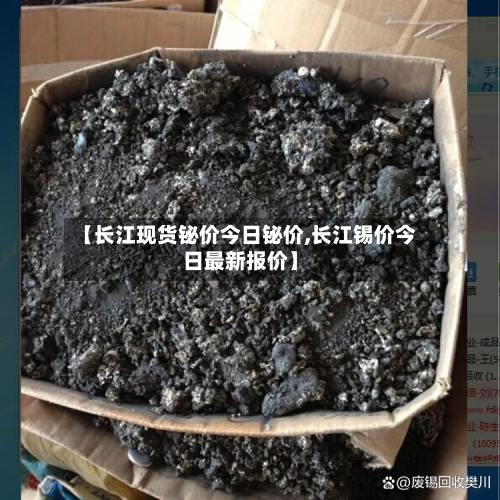 【长江现货铋价今日铋价,长江锡价今日最新报价】-第1张图片