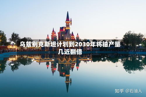 乌兹别克斯坦计划到2030年将铀产量几近翻倍-第1张图片