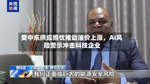 受中东供应担忧推动油价上涨	，AI风险警示冲击科技企业-第1张图片