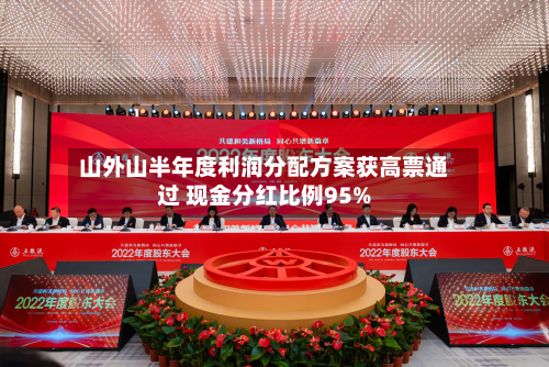 山外山半年度利润分配方案获高票通过 现金分红比例95%-第1张图片