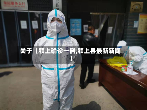 关于【颍上确诊一例,颍上县最新新闻】-第1张图片