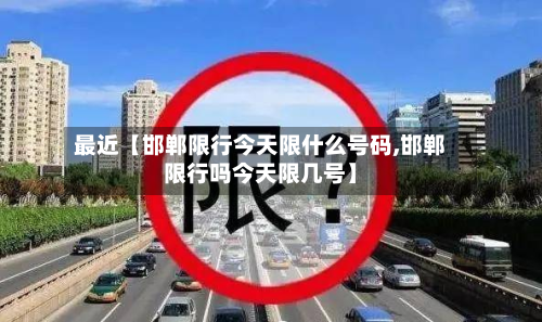 最近【邯郸限行今天限什么号码,邯郸限行吗今天限几号】-第1张图片