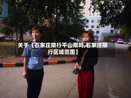 关于【石家庄限行平山限吗,石家庄限行区域范围】-第1张图片