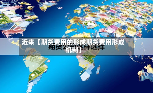 近来【期货费用的形成期货费用形成机制】-第1张图片