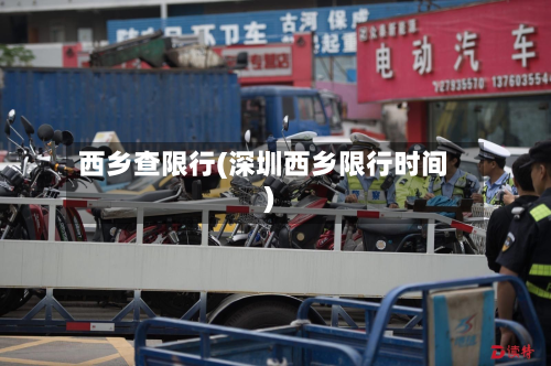 西乡查限行(深圳西乡限行时间)-第1张图片