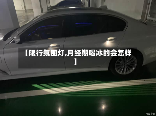 【限行氛围灯,月经期喝冰的会怎样】-第1张图片