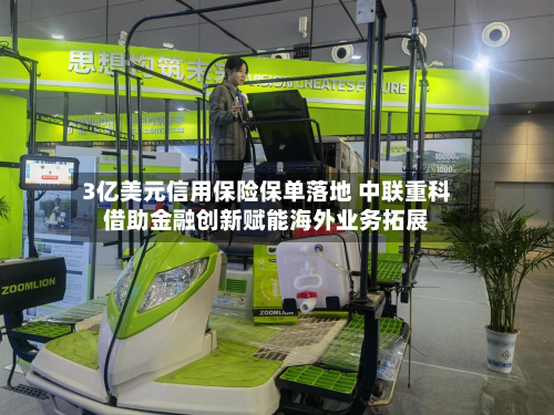 3亿美元信用保险保单落地 中联重科借助金融创新赋能海外业务拓展-第1张图片