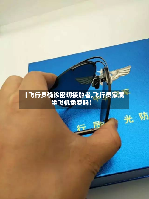 【飞行员确诊密切接触者,飞行员家属坐飞机免费吗】