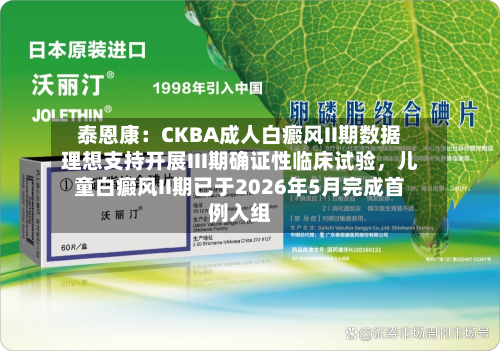 泰恩康：CKBA成人白癜风II期数据理想支持开展III期确证性临床试验，儿童白癜风II期已于2026年5月完成首例入组