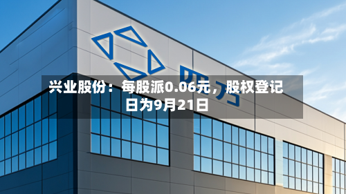 兴业股份：每股派0.06元，股权登记日为9月21日