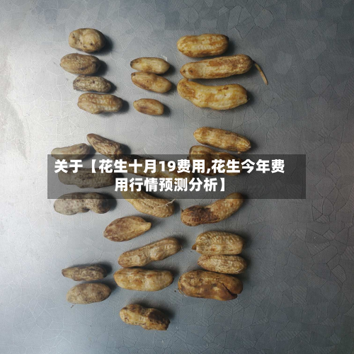 关于【花生十月19费用,花生今年费用行情预测分析】