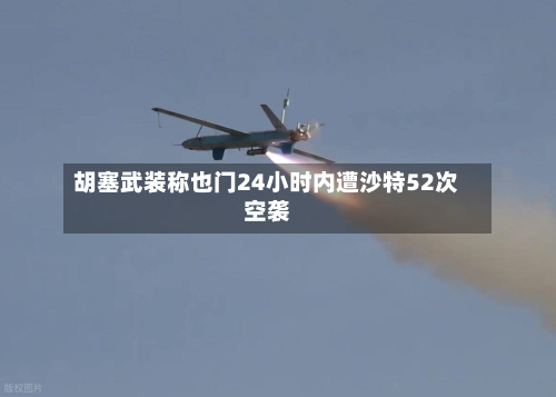 胡塞武装称也门24小时内遭沙特52次空袭
