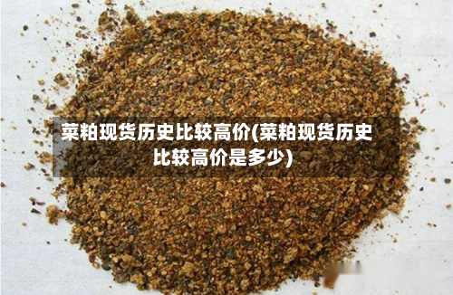菜粕现货历史比较高价(菜粕现货历史比较高价是多少)