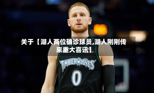 关于【湖人两位确诊球员,湖人刚刚传来重大喜讯】