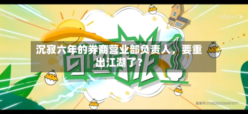 沉寂六年的券商营业部负责人，要重出江湖了？