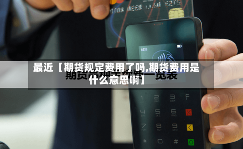最近【期货规定费用了吗,期货费用是什么意思啊】