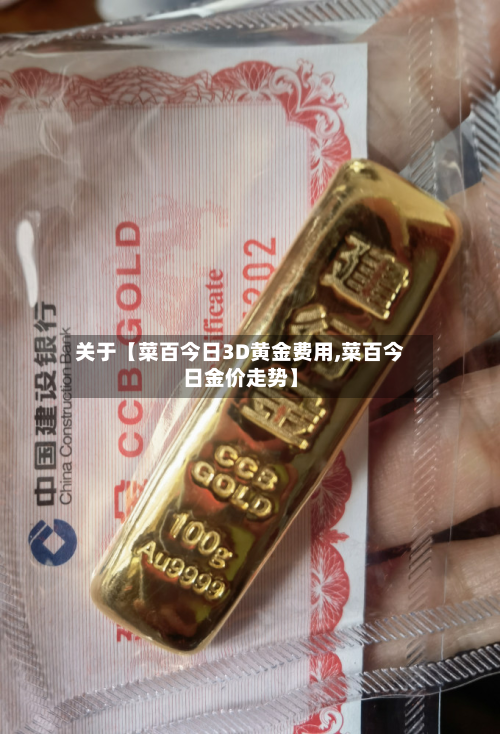 关于【菜百今日3D黄金费用,菜百今日金价走势】