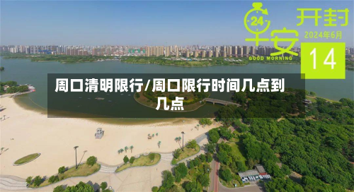 周口清明限行/周口限行时间几点到几点