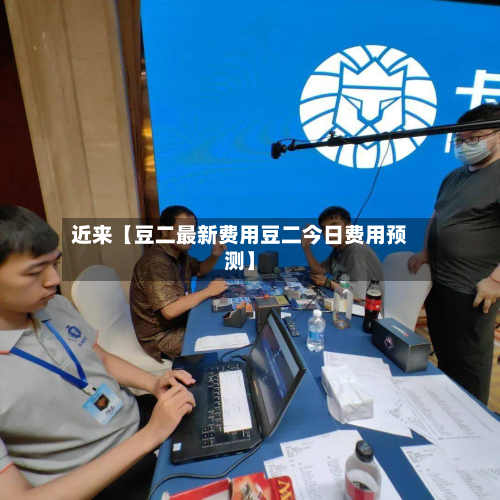 近来【豆二最新费用豆二今日费用预测】