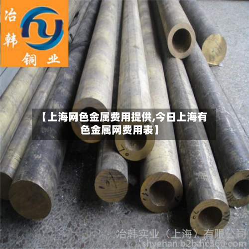 【上海网色金属费用提供,今日上海有色金属网费用表】