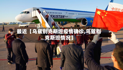 最近【乌兹别克斯坦疫情确诊,乌兹别克斯坦情况】