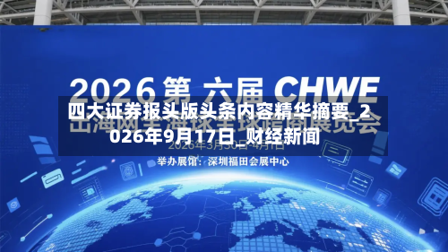 四大证券报头版头条内容精华摘要_2026年9月17日_财经新闻