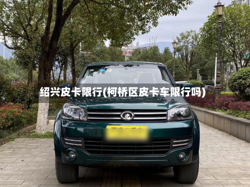 绍兴皮卡限行(柯桥区皮卡车限行吗)
