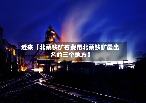 近来【北票铁矿石费用北票铁矿最出名的三个地方】