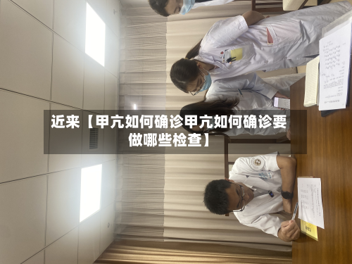 近来【甲亢如何确诊甲亢如何确诊要做哪些检查】